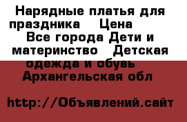 Нарядные платья для праздника. › Цена ­ 500 - Все города Дети и материнство » Детская одежда и обувь   . Архангельская обл.